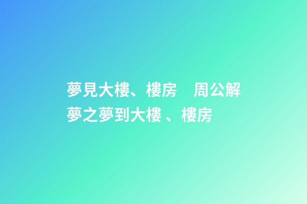 夢見大樓、樓房　周公解夢之夢到大樓、樓房
